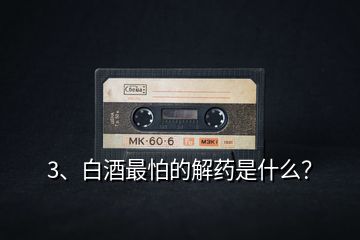 3、白酒最怕的解藥是什么？