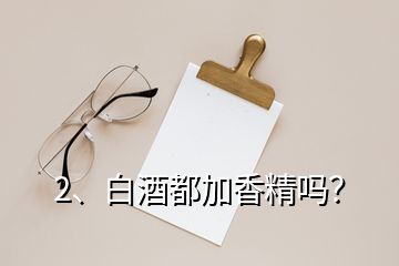 2、白酒都加香精嗎？