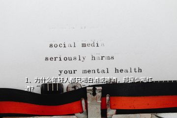 1、為什么年輕人都只喝白酒或啤酒，卻很少喝紅酒？