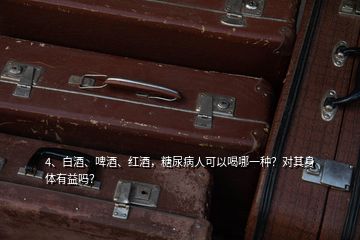 4、白酒、啤酒、紅酒，糖尿病人可以喝哪一種？對其身體有益嗎？