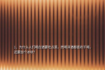 1、為什么人們喝白酒要吃點菜，而喝洋酒都喜歡干喝，還要加個冰塊？