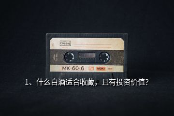 1、什么白酒適合收藏，且有投資價值？