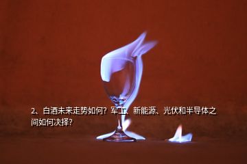 2、白酒未來走勢如何？軍工、新能源、光伏和半導體之間如何決擇？