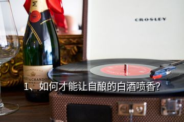 1、如何才能讓自釀的白酒噴香？