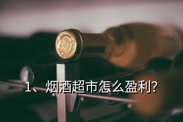 1、煙酒超市怎么盈利？