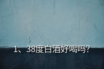 1、38度白酒好喝嗎？
