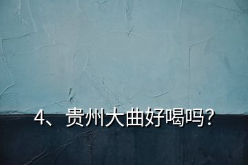 4、貴州大曲好喝嗎？