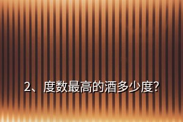 2、度數(shù)最高的酒多少度？