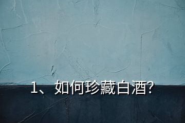1、如何珍藏白酒？