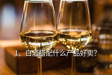1、白酒搭配什么產(chǎn)品好賣？