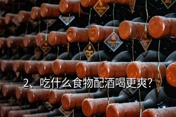 2、吃什么食物配酒喝更爽？