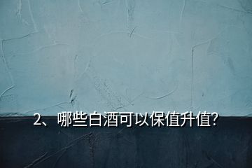 2、哪些白酒可以保值升值？