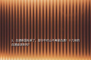 3、白酒新國標來了，部分牛欄山不再是白酒！十幾塊的白酒會消失嗎？