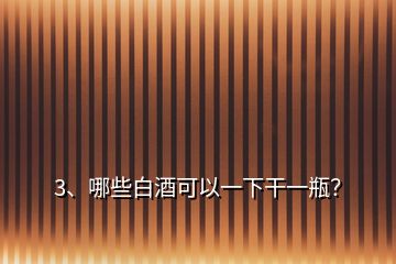 3、哪些白酒可以一下干一瓶？