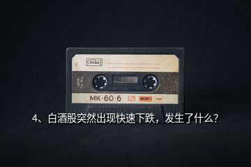 4、白酒股突然出現(xiàn)快速下跌，發(fā)生了什么？