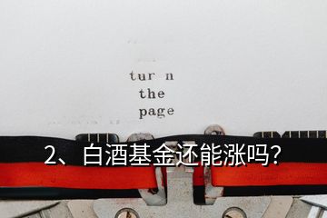 2、白酒基金還能漲嗎？