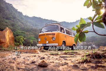 1、喝白酒喝傷了，一聞白酒味就吐，如何恢復酒量？