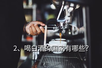 2、喝白酒的國家有哪些？
