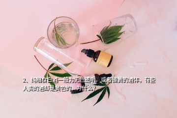 2、純糧食白酒一般為無色透明，或者微黃的酒體，有些人賣的酒卻是黃色的，為什么？