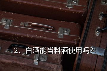 2、白酒能當(dāng)料酒使用嗎？