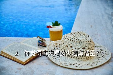 2、你覺得每天喝多少酒算適量？