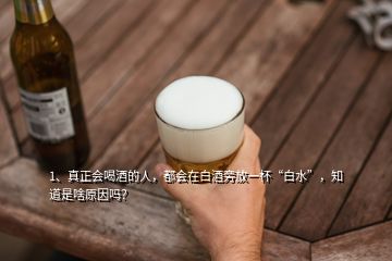 1、真正會(huì)喝酒的人，都會(huì)在白酒旁放一杯“白水”，知道是啥原因嗎？