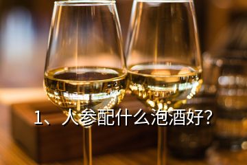 1、人參配什么泡酒好？