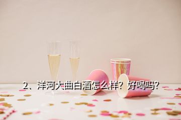2、洋河大曲白酒怎么樣？好喝嗎？