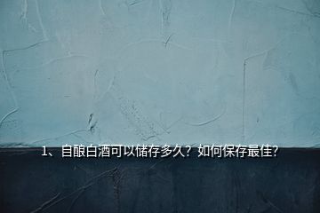 1、自釀白酒可以儲存多久？如何保存最佳？