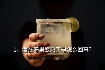 1、酒在嘴里變熱了是怎么回事？