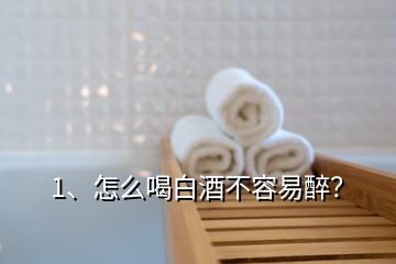 1、怎么喝白酒不容易醉？