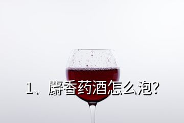 1、麝香藥酒怎么泡？