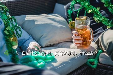 3、白酒什么酒好喝，買給父母喝，不論品牌？