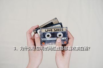 3、為什么現(xiàn)在明星網(wǎng)紅直播都喜歡賣(mài)白酒？