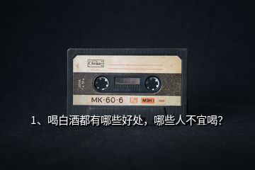 1、喝白酒都有哪些好處，哪些人不宜喝？