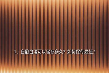 1、自釀白酒可以儲(chǔ)存多久？如何保存最佳？