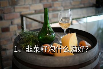 1、韭菜籽泡什么酒好？