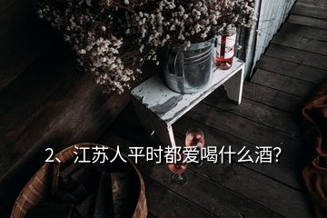 2、江蘇人平時都愛喝什么酒？
