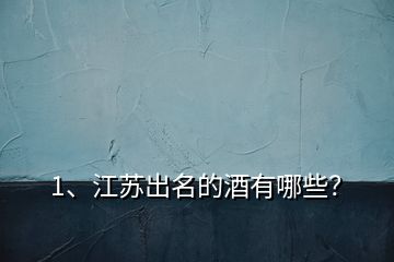 1、江蘇出名的酒有哪些？