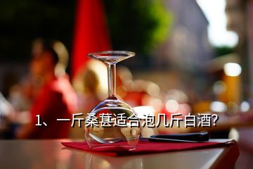 1、一斤桑葚適合泡幾斤白酒？