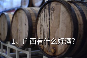 1、廣西有什么好酒？