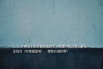 2、兒子再有十五年就到婚齡了，想藏一批白酒，要有一定檔次（畢竟婚宴用），哪款白酒好啊？