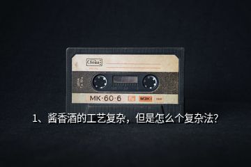 1、醬香酒的工藝復(fù)雜，但是怎么個(gè)復(fù)雜法？
