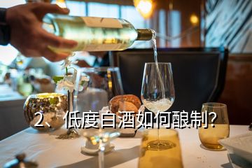 2、低度白酒如何釀制？