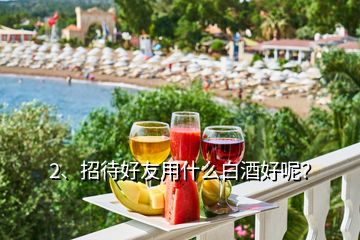 2、招待好友用什么白酒好呢？