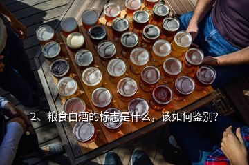 2、糧食白酒的標(biāo)志是什么，該如何鑒別？