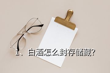 1、白酒怎么封存儲藏？