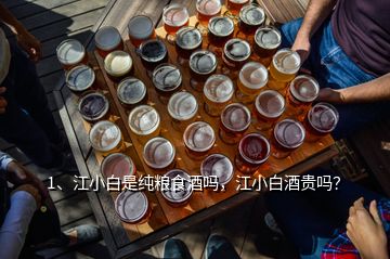 1、江小白是純糧食酒嗎，江小白酒貴嗎？