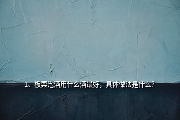 1、板栗泡酒用什么酒最好，具體做法是什么？