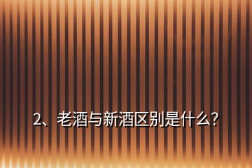 2、老酒與新酒區(qū)別是什么？